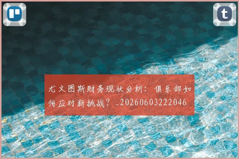 尤文图斯财务现状分析：俱乐部如何应对新挑战？_20260603222046